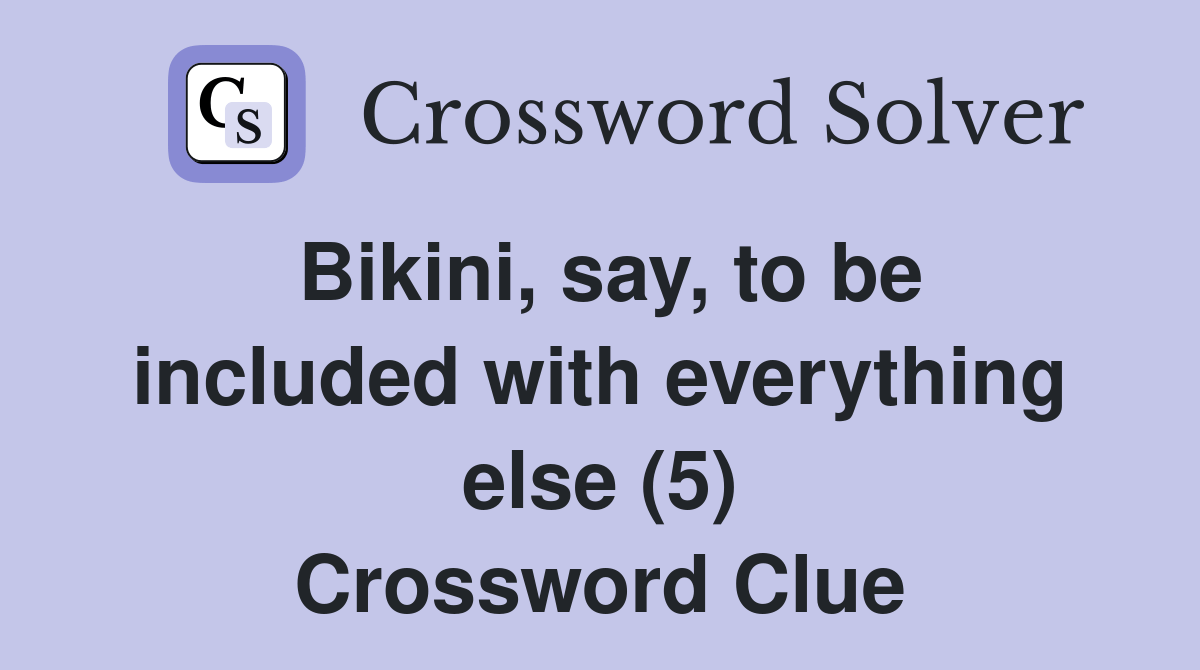 Bikini, say, to be included with everything else (5) Crossword Clue Answers Crossword Solver